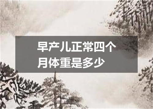 早产儿正常四个月体重是多少