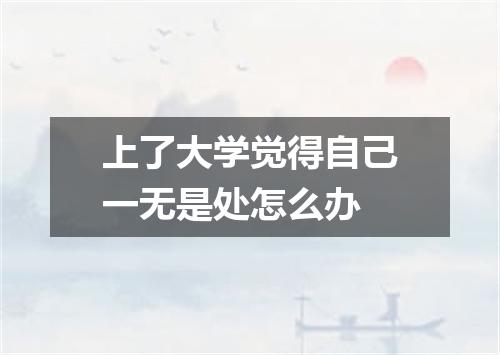 上了大学觉得自己一无是处怎么办