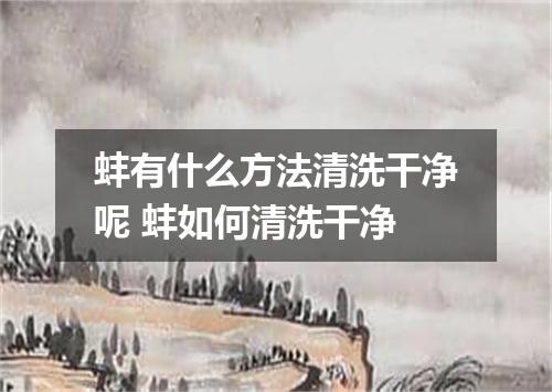 蚌有什么方法清洗干净呢 蚌如何清洗干净