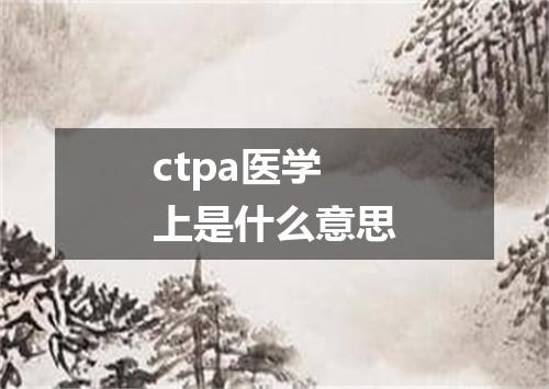 ctpa医学上是什么意思