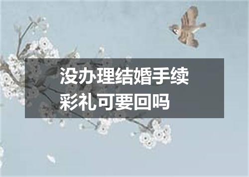 没办理结婚手续彩礼可要回吗