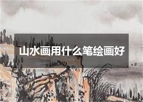 山水画用什么笔绘画好