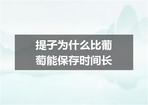 提子为什么比葡萄能保存时间长