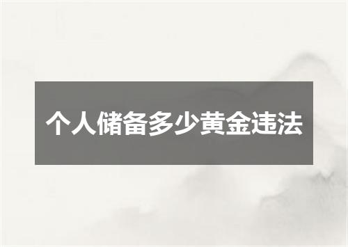 个人储备多少黄金违法
