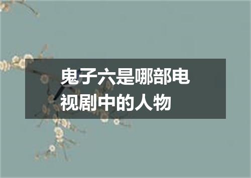鬼子六是哪部电视剧中的人物