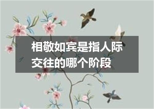 相敬如宾是指人际交往的哪个阶段