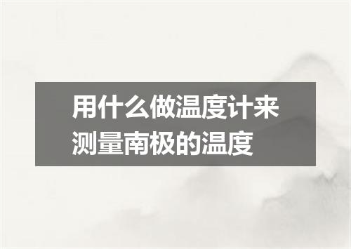 用什么做温度计来测量南极的温度