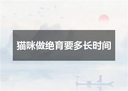 猫咪做绝育要多长时间