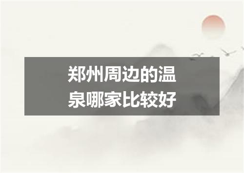 郑州周边的温泉哪家比较好