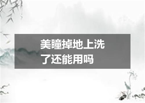 美瞳掉地上洗了还能用吗