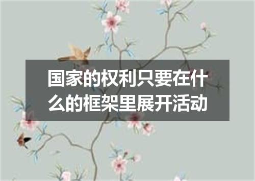国家的权利只要在什么的框架里展开活动