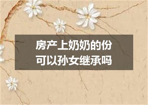 房产上奶奶的份可以孙女继承吗