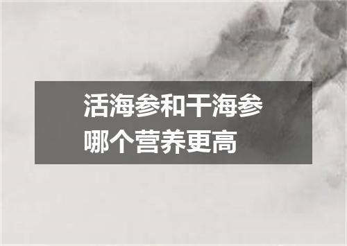 活海参和干海参哪个营养更高