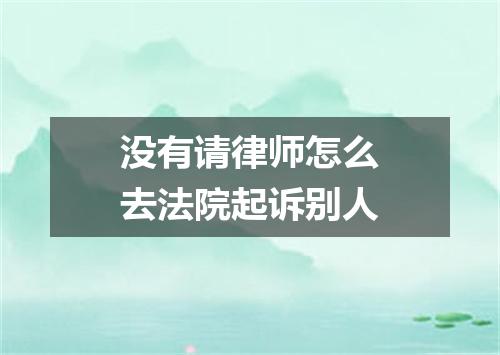 没有请律师怎么去法院起诉别人