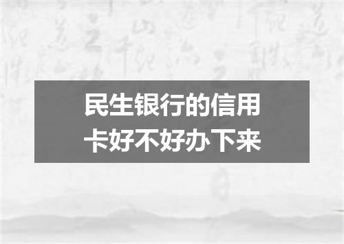 民生银行的信用卡好不好办下来