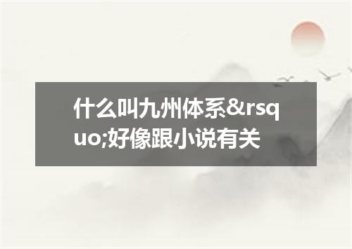 什么叫九州体系’好像跟小说有关
