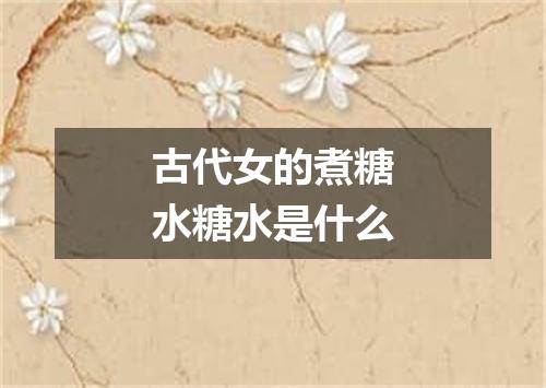 古代女的煮糖水糖水是什么