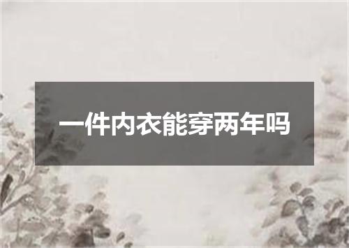 一件内衣能穿两年吗