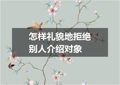 怎样礼貌地拒绝别人介绍对象