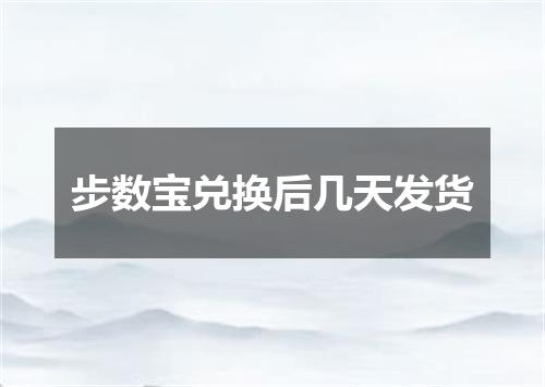 步数宝兑换后几天发货