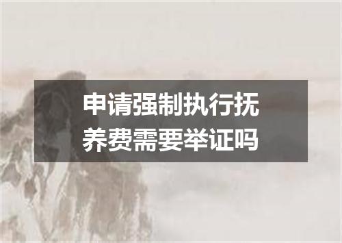 申请强制执行抚养费需要举证吗