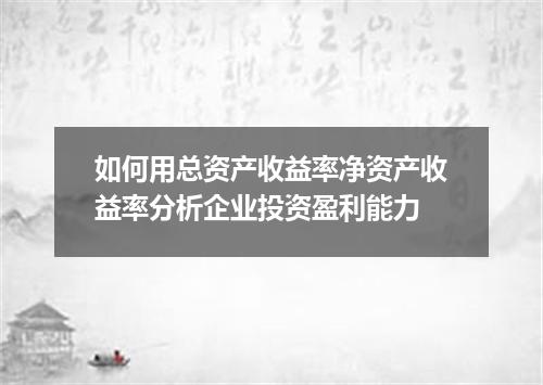 如何用总资产收益率净资产收益率分析企业投资盈利能力