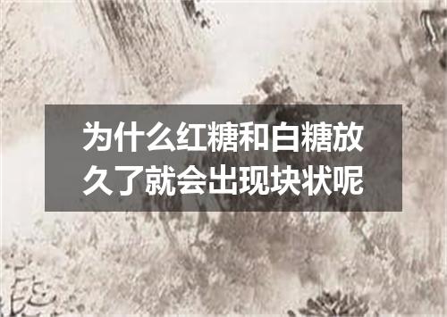 为什么红糖和白糖放久了就会出现块状呢