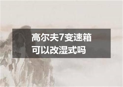 高尔夫7变速箱可以改湿式吗