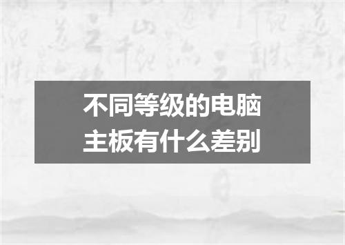 不同等级的电脑主板有什么差别