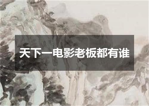 天下一电影老板都有谁