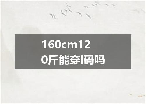 160cm120斤能穿l码吗