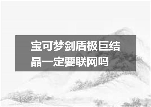 宝可梦剑盾极巨结晶一定要联网吗