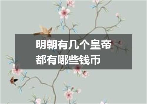明朝有几个皇帝都有哪些钱币