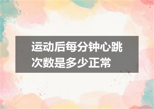 运动后每分钟心跳次数是多少正常