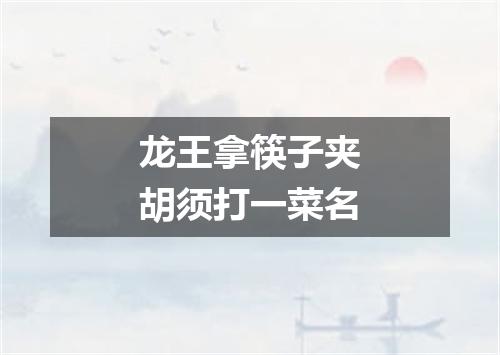 龙王拿筷子夹胡须打一菜名