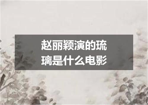 赵丽颖演的琉璃是什么电影