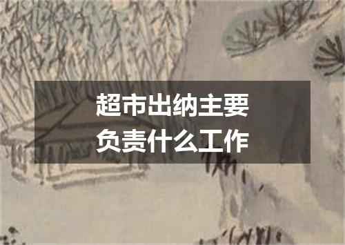 超市出纳主要负责什么工作