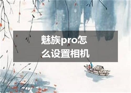 魅族pro怎么设置相机