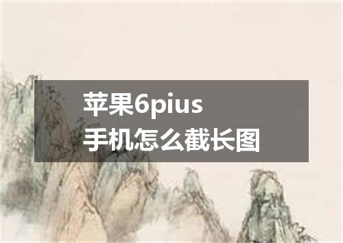 苹果6pius手机怎么截长图