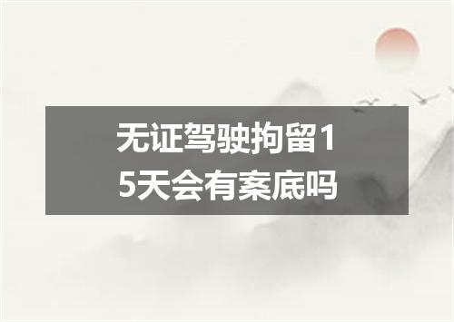 无证驾驶拘留15天会有案底吗