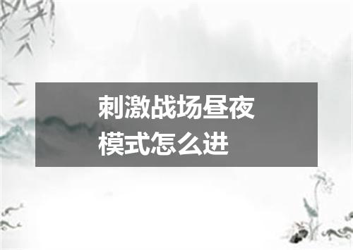 刺激战场昼夜模式怎么进