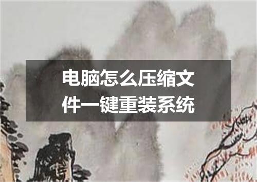 电脑怎么压缩文件一键重装系统