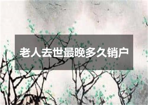 老人去世最晚多久销户