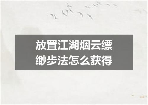 放置江湖烟云缥缈步法怎么获得
