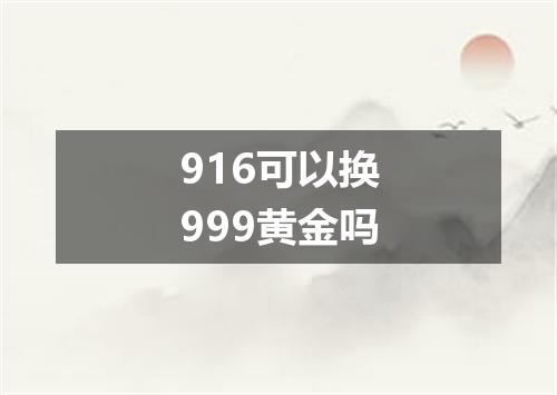 916可以换999黄金吗