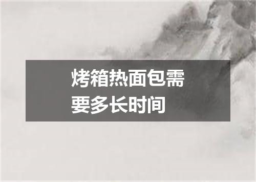 烤箱热面包需要多长时间