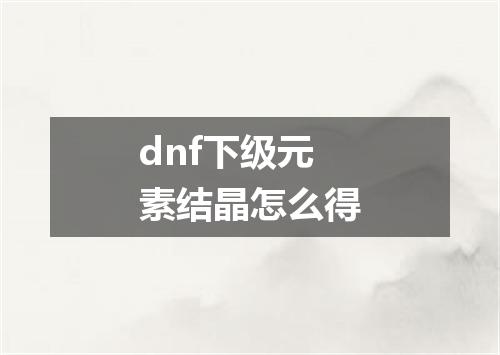 dnf下级元素结晶怎么得
