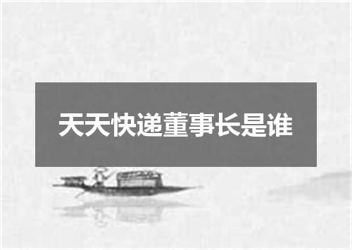 天天快递董事长是谁