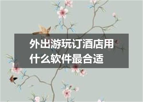 外出游玩订酒店用什么软件最合适