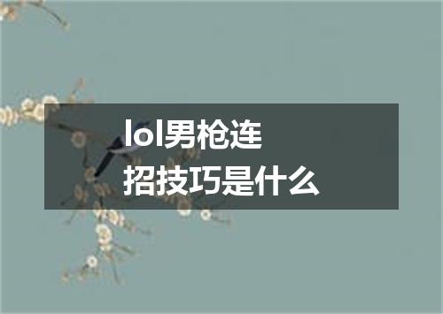 lol男枪连招技巧是什么